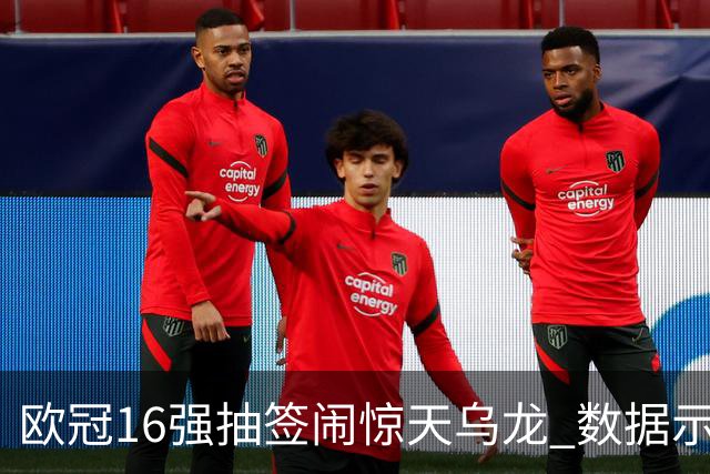 欧冠16强抽签闹惊天乌龙 数据示巴黎难称夺冠大热